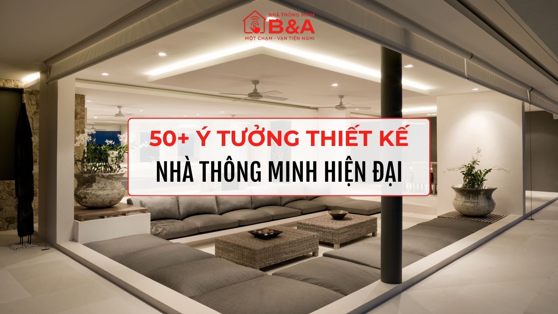50+ ý tưởng thiết kế nhà thông minh giúp không gian sống tiện nghi, an toàn và hiện đại hơn