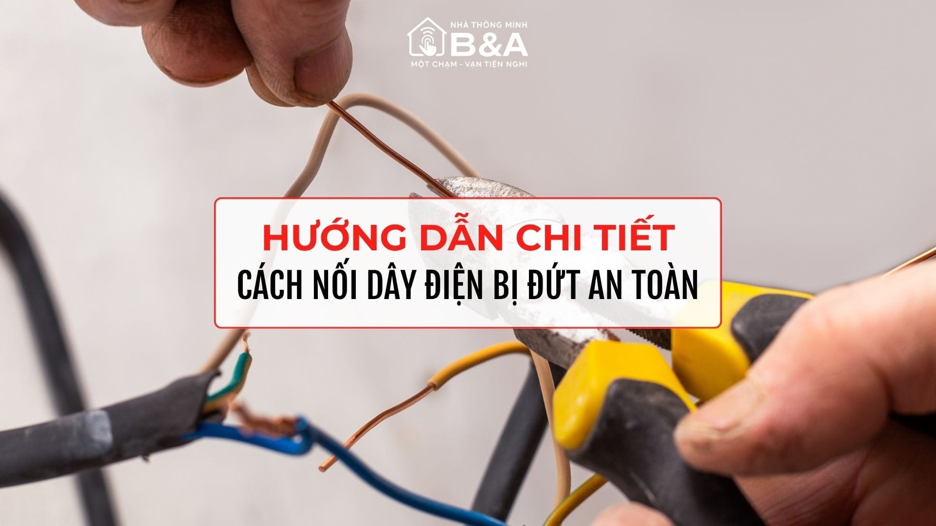 Hướng Dẫn Cách Nối Dây Điện Bị Đứt An Toàn, Đúng Kỹ Thuật Tại Nhà